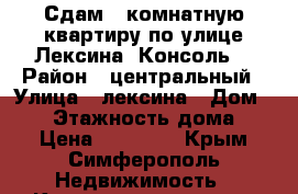 Сдам 3 комнатную квартиру по улице Лексина “Консоль“ › Район ­ центральный › Улица ­ лексина › Дом ­ 50 › Этажность дома ­ 9 › Цена ­ 25 000 - Крым, Симферополь Недвижимость » Квартиры аренда   . Крым,Симферополь